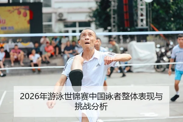 2026年游泳世锦赛中国泳者整体表现与挑战分析