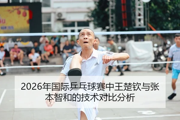 2026年国际乒乓球赛中王楚钦与张本智和的技术对比分析