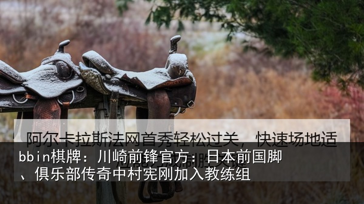 bbin棋牌：川崎前锋官方：日本前国脚、俱乐部传奇中村宪刚加入教练组