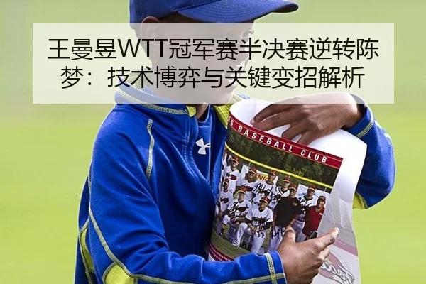 王曼昱WTT冠军赛半决赛逆转陈梦：技术博弈与关键变招解析