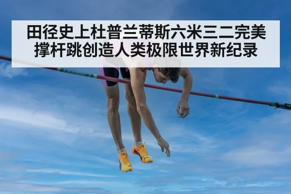 田径史上杜普兰蒂斯六米三二完美撑杆跳创造人类极限世界新纪录