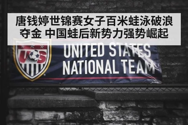 唐钱婷世锦赛女子百米蛙泳破浪夺金 中国蛙后新势力强势崛起