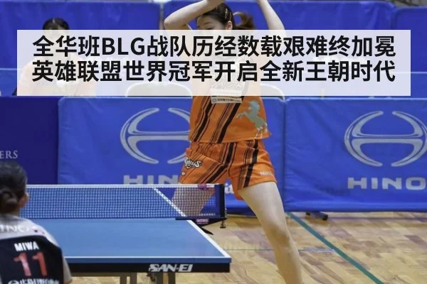全华班BLG战队历经数载艰难终加冕英雄联盟世界冠军开启全新王朝时代
